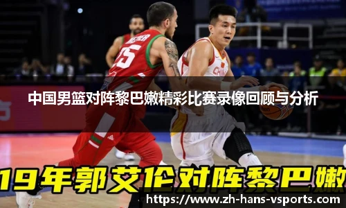 中国男篮对阵黎巴嫩精彩比赛录像回顾与分析